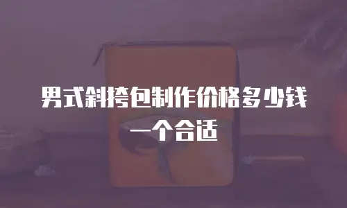 男式斜挎包制作价格多少钱一个合适