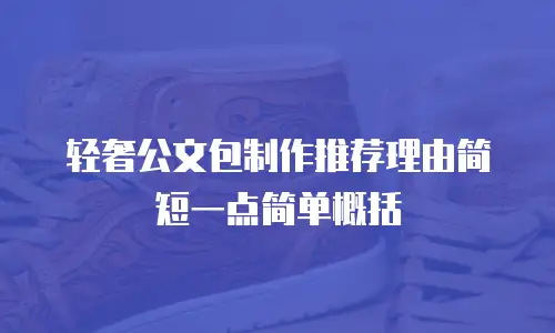 轻奢公文包制作推荐理由简短一点简单概括