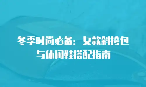 冬季时尚必备：女款斜挎包与休闲鞋搭配指南