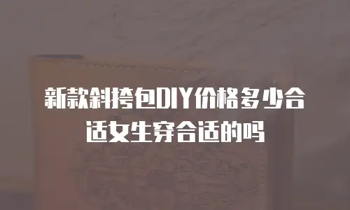 新款斜挎包DIY价格多少合适女生穿合适的吗