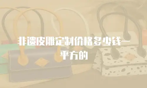 非遗皮雕定制价格多少钱一平方的