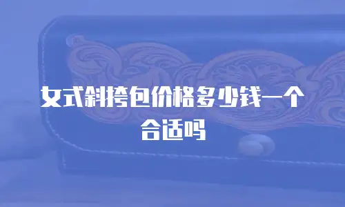 女式斜挎包价格多少钱一个合适吗