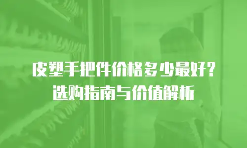皮塑手把件价格多少最好？选购指南与价值解析