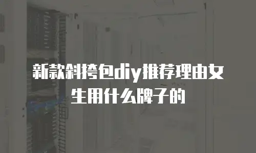 新款斜挎包diy推荐理由女生用什么牌子的