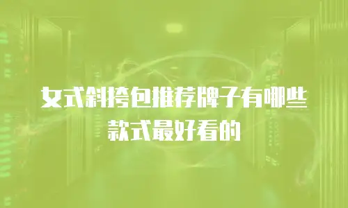 女式斜挎包推荐牌子有哪些款式最好看的