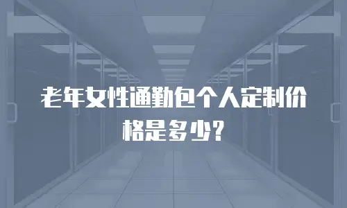 老年女性通勤包个人定制价格是多少？