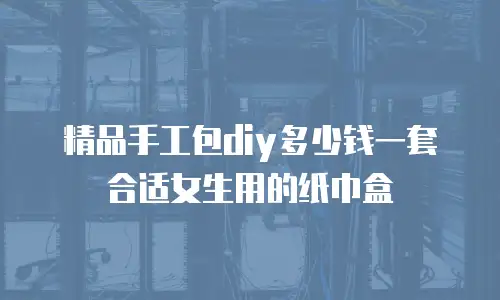 精品手工包diy多少钱一套合适女生用的纸巾盒