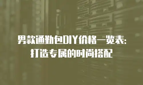 男款通勤包DIY价格一览表：打造专属的时尚搭配