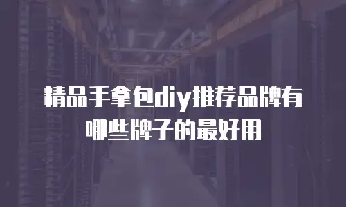 精品手拿包diy推荐品牌有哪些牌子的最好用