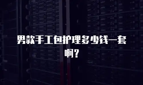 男款手工包护理多少钱一套啊？