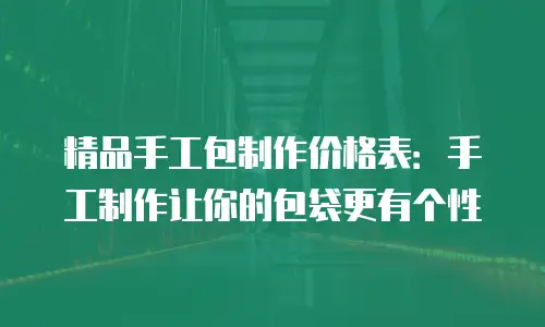 精品手工包制作价格表：手工制作让你的包袋更有个性