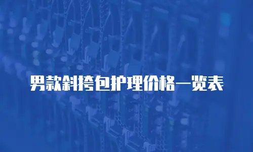 男款斜挎包护理价格一览表