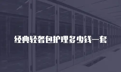 经典轻奢包护理多少钱一套