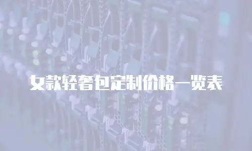 女款轻奢包定制价格一览表