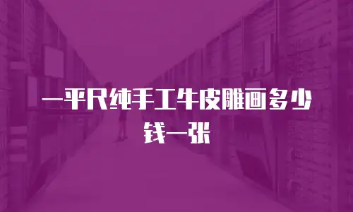 一平尺纯手工牛皮雕画多少钱一张