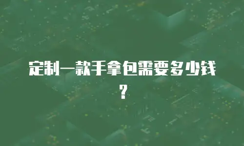 定制一款手拿包需要多少钱？