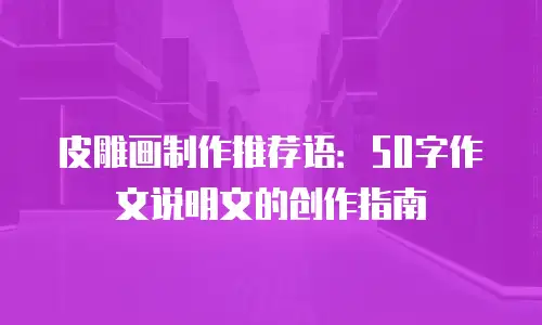 皮雕画制作推荐语：50字作文说明文的创作指南