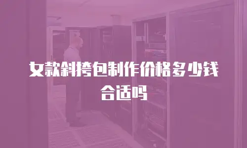 女款斜挎包制作价格多少钱合适吗