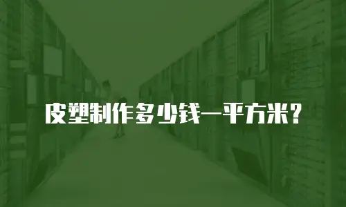 皮塑制作多少钱一平方米？