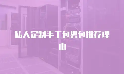 私人定制手工包男包推荐理由