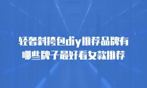 轻奢斜挎包diy推荐品牌有哪些牌子最好看女款推荐