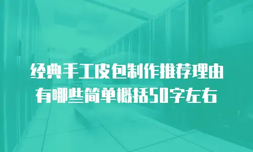 经典手工皮包制作推荐理由有哪些简单概括50字左右