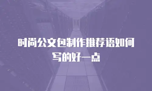 时尚公文包制作推荐语如何写的好一点