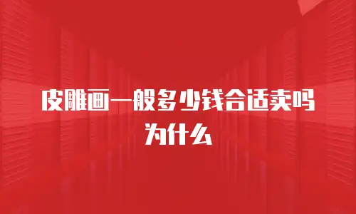 皮雕画一般多少钱合适卖吗为什么