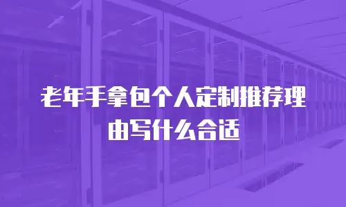 老年手拿包个人定制推荐理由写什么合适