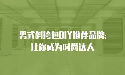 男式斜挎包DIY推荐品牌：让你成为时尚达人