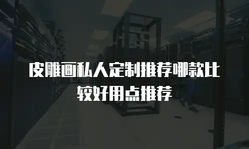 皮雕画私人定制推荐哪款比较好用点推荐