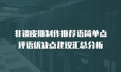 非遗皮雕制作推荐语简单点评语优缺点建议汇总分析