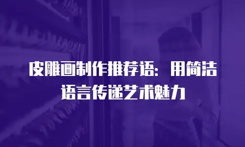 皮雕画制作推荐语：用简洁语言传递艺术魅力