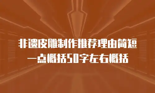 非遗皮雕制作推荐理由简短一点概括50字左右概括