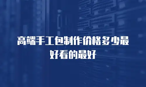高端手工包制作价格多少最好看的最好