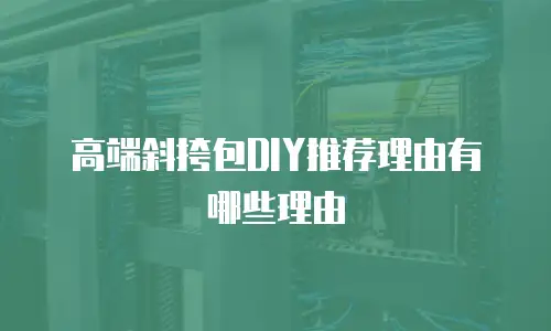 高端斜挎包DIY推荐理由有哪些理由