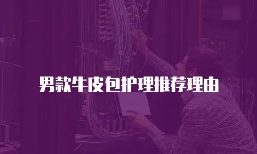 男款牛皮包护理推荐理由