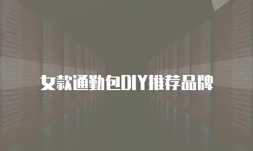 女款通勤包DIY推荐品牌