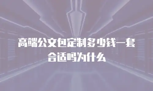 高端公文包定制多少钱一套合适吗为什么