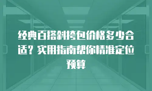 经典百搭斜挎包价格多少合适？实用指南帮你精准定位预算