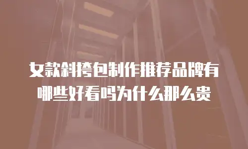 女款斜挎包制作推荐品牌有哪些好看吗为什么那么贵
