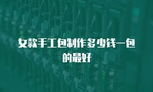 女款手工包制作多少钱一包的最好