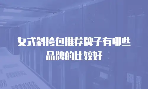 女式斜挎包推荐牌子有哪些品牌的比较好