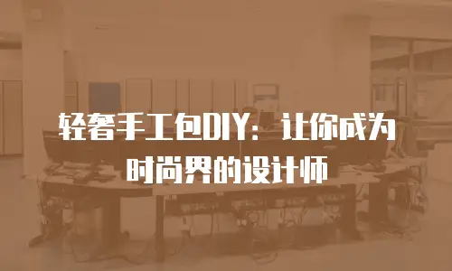 轻奢手工包DIY：让你成为时尚界的设计师