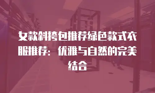 女款斜挎包推荐绿色款式衣服推荐：优雅与自然的完美结合