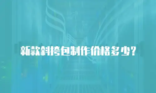 新款斜挎包制作价格多少？