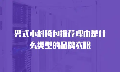 男式小斜挎包推荐理由是什么类型的品牌衣服