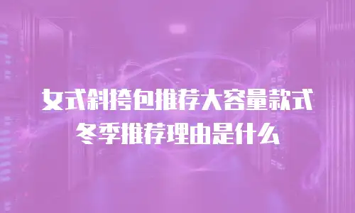 女式斜挎包推荐大容量款式冬季推荐理由是什么