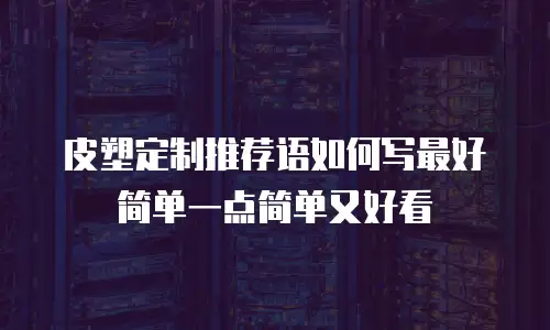 皮塑定制推荐语如何写最好简单一点简单又好看