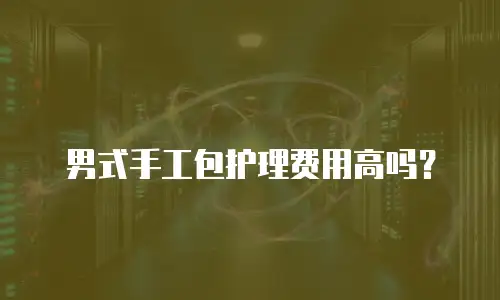 男式手工包护理费用高吗？
